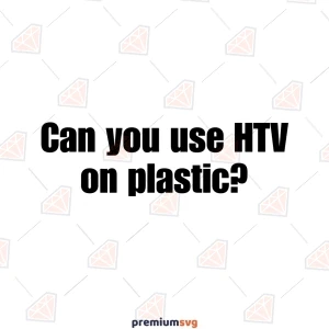 Can you use HTV on plastic?