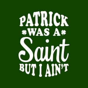 Patrick Was A Saint But I Aint SVG, Funny St Patricks SVG St Patrick's Day SVG