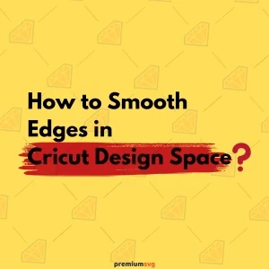 How to Smooth Edges in Cricut Design Space?