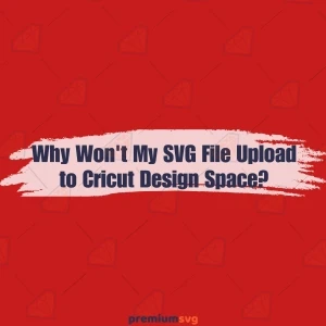 Why Won't My SVG File Upload to Cricut Design Space?