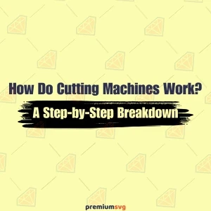 How Do Cutting Machines Work? A Step-by-Step Breakdown