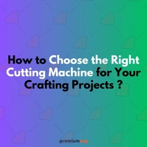 How to Choose the Right Cutting Machine for Your Crafting Projects