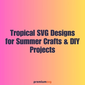 Best Tropical SVG Designs for Summer Crafts & DIY Projects