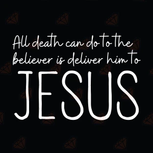 All Death Can Do To The Believer Is Deliver Him To Jesus SVG Christian SVG