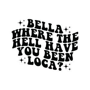 Bella Where the Hell Have You Been Loca SVG, Funny SVG Funny SVG