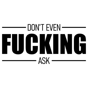 Don't Even Fucking Ask, Funny Adult SVG Instant Download Funny SVG
