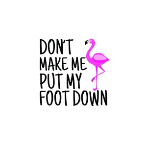 Flamingo Sayings SVG, Don't Make Me My Foot Down SVG Flamingo SVG