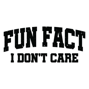 Fun Fact I Don't Care SVG Shirt Svg