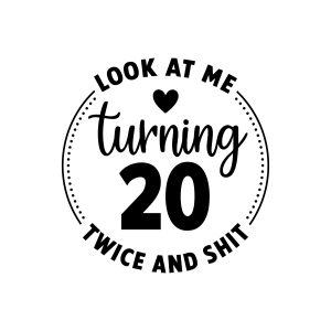 Happy 40th Birthday SVG, Look At Me Turning 20 Twice and Shit SVG Birthday SVG
