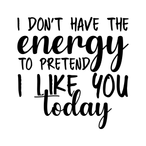 I Don't Have The Energy To Pretend I Like You Today SVG Funny SVG