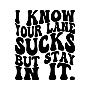 I Know Your Lane Sucks But Stay In It SVG, Funny SVG Instant Download Funny SVG