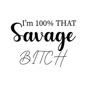I'm 100% That Savage Bitch SVG, Cut and Clipart Files Funny SVG