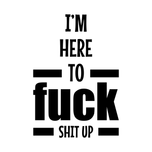 I'm Here To Fuck Shit Up SVG, Funny Adult Design SVG Funny SVG