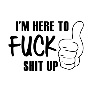 I'm Here To Fuck Shit Up SVG Cut File, Adult Humor SVG Funny SVG