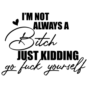 I'm Not Always A Bitch Just Kidding Fuck Yourself SVG Funny SVG