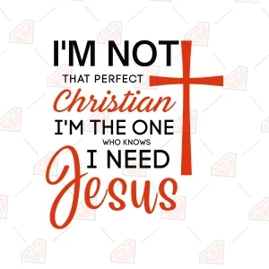 I'm Not That Perfect Christian I'm The One Who Knows I Need Jesus SVG Christian SVG