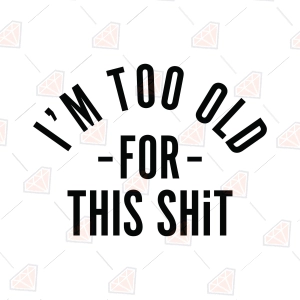 I'm Too Old For This Shit SVG, Funny Adult T-shirt Design