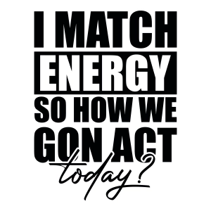 I Match Energy So How We Gon Act Today SVG Design for Shirt Funny SVG