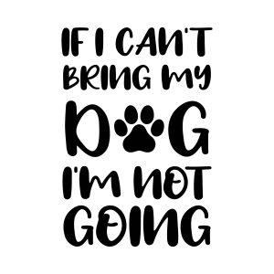 If I Can't Bring My Dog I'm Not Going SVG Dog SVG