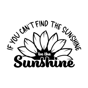 If You Can't Find The Sunshine Be The Sunshine SVG Sunflower SVG