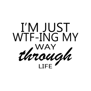 I'm Just Wtf-Ing My Way Through Life SVG, Instant Download Funny SVG