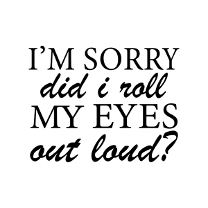 I'm Sorry Did I Roll My Eyes Out Loud SVG, Instant Download Funny SVG