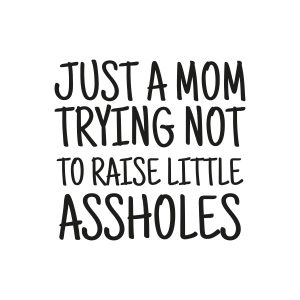 Just A Mom Trying Not To Raise Little Assholes SVG, Funny Mom Vector Files Funny SVG