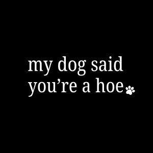 My Dog Said You're a Hoe SVG, Sarcasm Dog Saying SVG Dog SVG