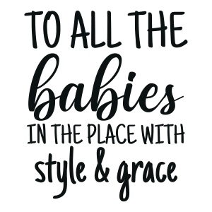 To All The Babies In The Place With Style and Grace SVG, New Baby SVG Baby SVG