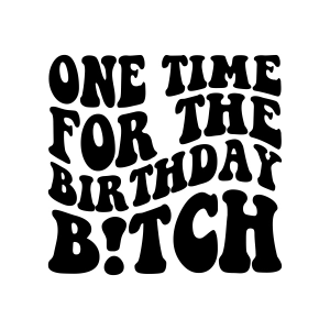 One Time for the Birthday Bitch SVG, Funny Party Cut File