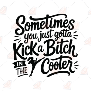 Sometimes You Just Gotta Kick A Bitch In The Cooter SVG – Humorous Cut File
