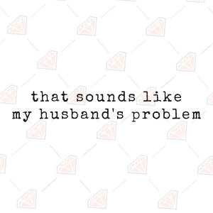 That Sounds Like My Husband's Problem SVG, Funny Quote Funny SVG