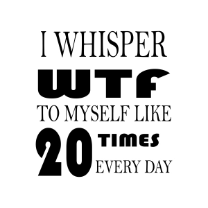 I Whisper WTF To Myself Like 20 Times Every Day SVG Funny SVG