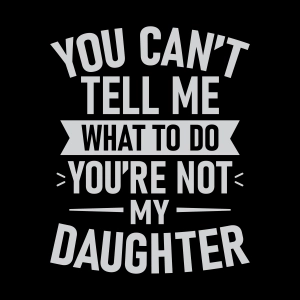You Can't Tell Me What To Do You're Not My Daughter SVG, Funny Dad SVG Father's Day SVG